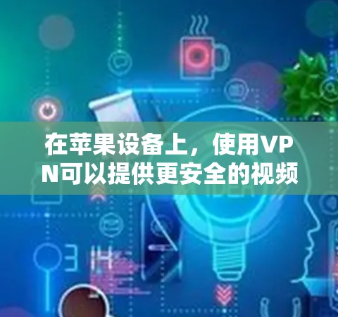 在苹果设备上，使用VPN可以提供更安全的视频通话体验。以下是一些苹果设备上适合的免费VPN软件推荐，这些软件通常免费使用，而且功能强大
