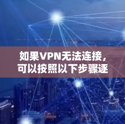 如果VPN无法连接，可以按照以下步骤逐步排查和解决问题