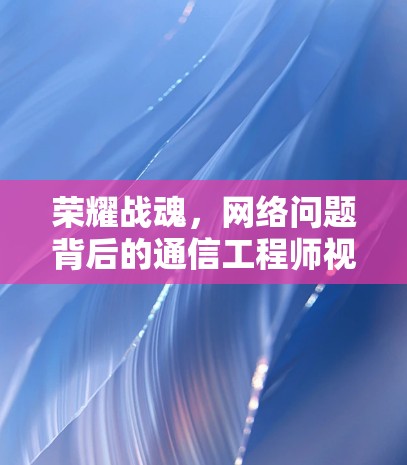 荣耀战魂,网络问题背后的通信工程师视角 荣耀战魂,网络问题背后的通信工程师视角