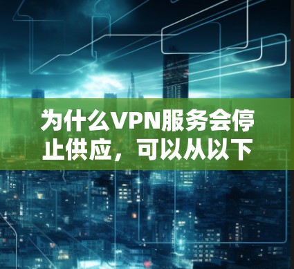 为什么VPN服务会停止供应,可以从以下几个方面进行分析和解释 为什么VPN服务会停止供应,可以从以下几个方面进行分析和解释