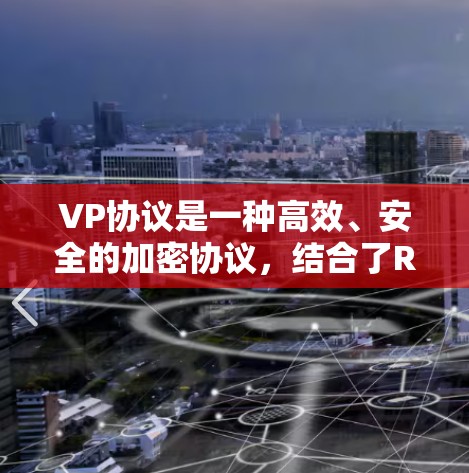 VP协议是一种高效、安全的加密协议，结合了RSA和椭圆曲线公钥密码，支持多用户环境，广泛应用于网络安全和多个领域。以下是其关键信息和应用