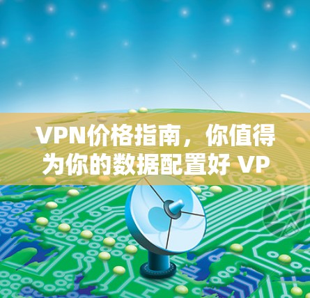 VPN价格指南,你值得为你的数据配置好 VPN 吗? VPN价格指南,你值得为你的数据配置好 VPN 吗?