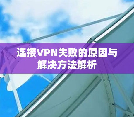 连接VPN失败的原因与解决方法解析 连接VPN失败的原因与解决方法解析