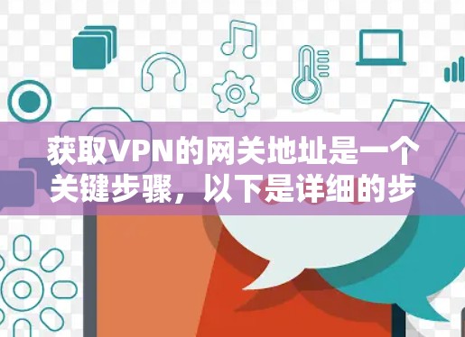 获取VPN的网关地址是一个关键步骤,以下是详细的步骤和建议 获取VPN的网关地址是一个关键步骤,以下是详细的步骤和建议