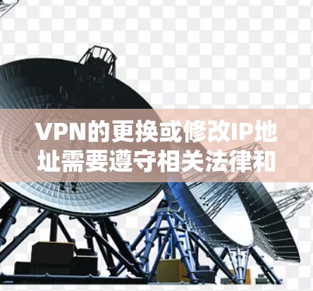 VPN的更换或修改IP地址需要遵守相关法律和协议，确保服务的合法性。以下是一个通用的步骤指南，适用于大多数VPN服务