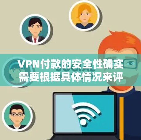 VPN付款的安全性确实需要根据具体情况来评估。以下是一些关键点来帮助你评估VPN付款的安全性 VPN付款的安全性确实需要根据具体情况来评估。以下是一些关键点来帮助你评估VPN付款的安全性
