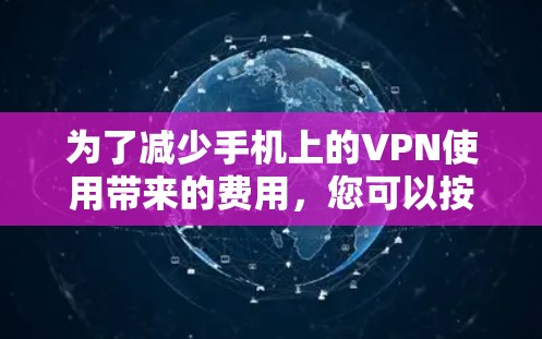 为了减少手机上的VPN使用带来的费用，您可以按照以下步骤操作
