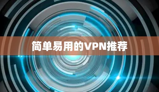 简单易用的VPN推荐 简单易用的VPN推荐