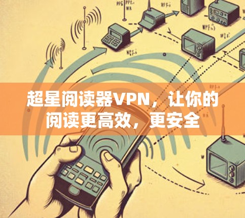 超星阅读器VPN,让你的阅读更高效,更安全 超星阅读器VPN,让你的阅读更高效,更安全