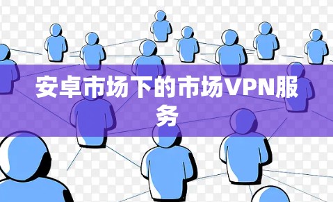 安卓市场下的市场VPN服务 安卓市场下的市场VPN服务