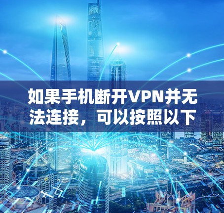 如果手机断开VPN并无法连接,可以按照以下步骤进行处理 如果手机断开VPN并无法连接,可以按照以下步骤进行处理