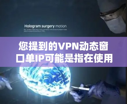 您提到的VPN动态窗口单IP可能是指在使用VPN服务时，如何配置动态IP地址访问特定的IP地址，或者在某个VPN服务器上使用动态IP进行连接。以下是一些可能的解释和步骤，可以帮助您解决相关问题