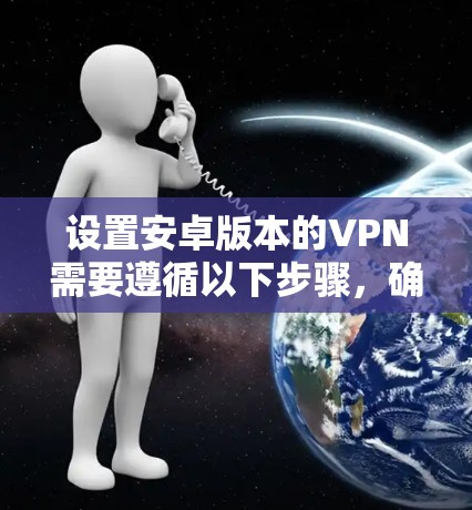 设置安卓版本的VPN需要遵循以下步骤，确保安全和正确配置