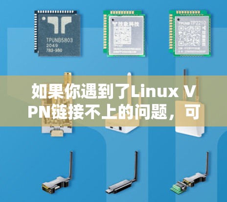如果你遇到了Linux VPN链接不上的问题，可能是因为以下原因