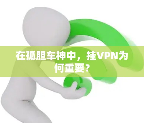 在孤胆车神中，挂VPN为何重要？