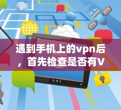 遇到手机上的vpn后,首先检查是否有VPN插件或软件需要关闭。如果是,尝试手动关闭以防止不必要的访问。如果问题严重,建议联系专业安全团队或查看社区解答 遇到手机上的vpn后,首先检查是否有VPN插件或软件需要关闭。如果是,尝试手动关闭以防止不必要的访问。如果问题严重,建议联系专业安全团队或查看社区解答