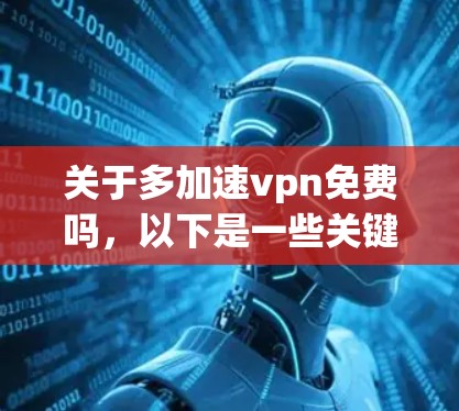 关于多加速vpn免费吗,以下是一些关键点 关于多加速vpn免费吗,以下是一些关键点