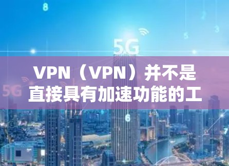 VPN(VPN)并不是直接具有加速功能的工具。实际上,VPN的主要作用是通过连接不同的网络资源,而不是加速网络速度。以下是关于VPN的一些关键点 VPN(VPN)并不是直接具有加速功能的工具。实际上,VPN的主要作用是通过连接不同的网络资源,而不是加速网络速度。以下是关于VPN的一些关键点