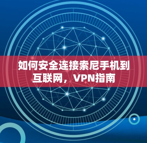 如何安全连接索尼手机到互联网，VPN指南