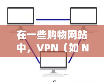 在一些购物网站中，VPN（如 NordVPN、DeepCry3 等）可能被用于访问特定网站或功能，以确保安全和隐私。以下是关于在沃商店中的VPN的一些常见问题和解答