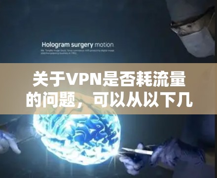 关于VPN是否耗流量的问题,可以从以下几个方面进行分析 关于VPN是否耗流量的问题,可以从以下几个方面进行分析