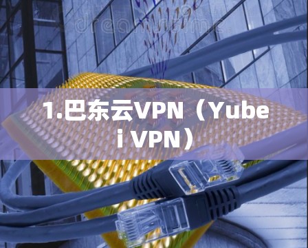 1.巴东云VPN（Yubei VPN）