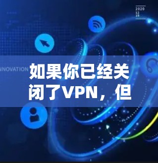 如果你已经关闭了VPN，但仍然需要使用互联网，以下是一些可能的解决方案