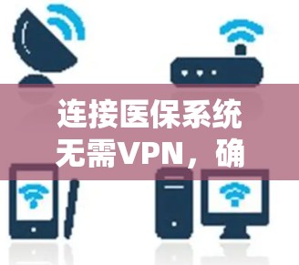 连接医保系统无需VPN，确保数据安全与隐私保护