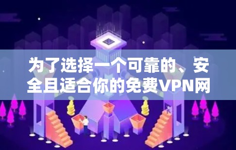 为了选择一个可靠的、安全且适合你的免费VPN网站，可以按照以下步骤进行评估和选择