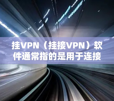 挂VPN（挂接VPN）软件通常指的是用于连接用户和服务器的VPN工具，而看片软件可能指的是用于观看视频或文件的软件。以下是一些常见的VPN软件推荐，涵盖各种功能需求