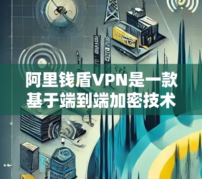 阿里钱盾VPN是一款基于端到端加密技术的VPN服务，旨在保护个人数据和网络隐私。以下是其主要功能