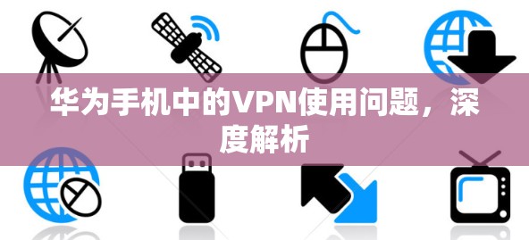 华为手机中的VPN使用问题，深度解析