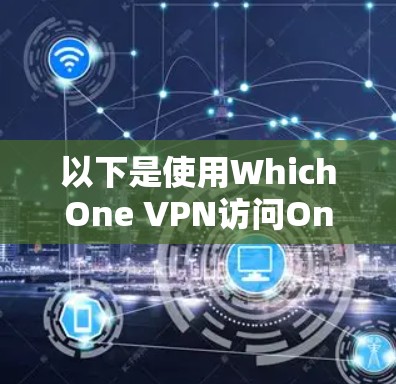 以下是使用WhichOne VPN访问One X的步骤