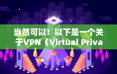 当然可以!以下是一个关于VPN(Virtual Private Network,虚拟网络)的详细文章标题和内容 当然可以!以下是一个关于VPN(Virtual Private Network,虚拟网络)的详细文章标题和内容