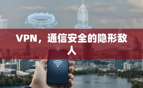VPN，通信安全的隐形敌人