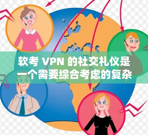 软考 VPN 的社交礼仪是一个需要综合考虑的复杂问题,涉及soft考 VPN 的基本操作、社交礼仪指导、社交礼仪规范以及实际考试中的应用。以下是解决软考 VPN 社交礼仪问题的详细步骤 软考 VPN 的社交礼仪是一个需要综合考虑的复杂问题,涉及soft考 VPN 的基本操作、社交礼仪指导、社交礼仪规范以及实际考试中的应用。以下是解决软考 VPN 社交礼仪问题的详细步骤