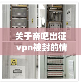 关于帝吧出征 vpn被封的情况,通常涉及游戏社区的管理规则和活动规则的调整。以下是可能的背景和处理情况的详细分析 关于帝吧出征 vpn被封的情况,通常涉及游戏社区的管理规则和活动规则的调整。以下是可能的背景和处理情况的详细分析