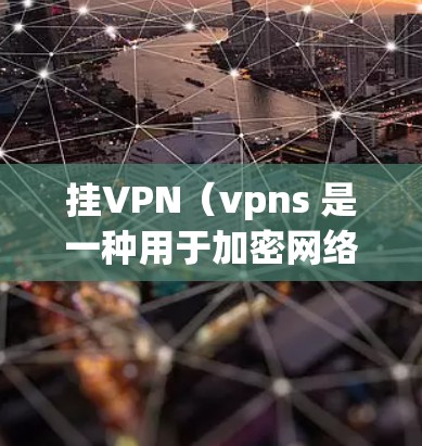 挂VPN（vpns 是一种用于加密网络通信的技术，主要用于在互联网上进行数据传输和访问。如果您想利用热点内容来部署挂VPN，可以按照以下步骤进行
