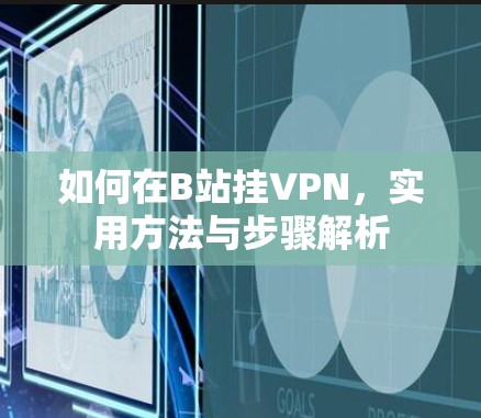 如何在B站挂VPN,实用方法与步骤解析 如何在B站挂VPN,实用方法与步骤解析