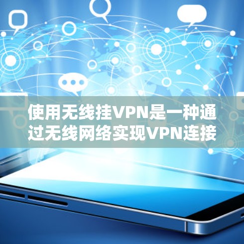 使用无线挂VPN是一种通过无线网络实现VPN连接的技术，适用于需要灵活部署或覆盖偏远地区的用户。以下是使用无线挂VPN的步骤和方法