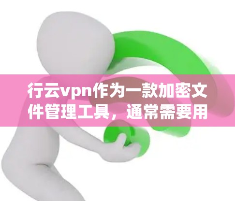 行云vpn作为一款加密文件管理工具,通常需要用户进行以下步骤来使用并安全运行 行云vpn作为一款加密文件管理工具,通常需要用户进行以下步骤来使用并安全运行