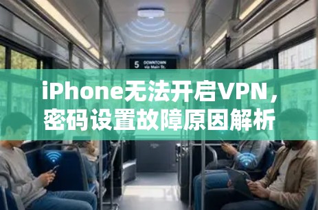 iPhone无法开启VPN,密码设置故障原因解析 iPhone无法开启VPN,密码设置故障原因解析