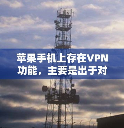 苹果手机上存在VPN功能，主要是出于对用户数据安全的保护。以下是使用苹果手机VPN的具体步骤
