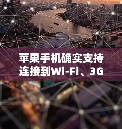 苹果手机确实支持连接到Wi-Fi、3G和4G网络，因此如果需要连接到这些网络，可以按照以下步骤操作