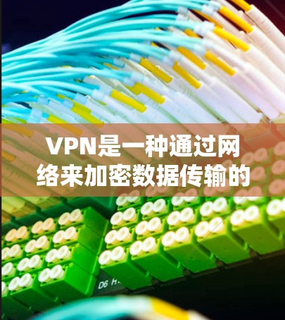 VPN是一种通过网络来加密数据传输的技术，用于保护个人或家庭的网络隐私和安全。如果你需要找到VPN，以下是一些步骤和建议