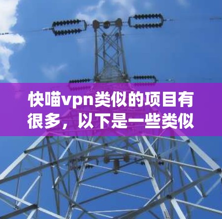 快喵vpn类似的项目有很多，以下是一些类似的概念