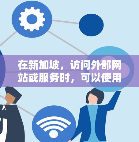 在新加坡,访问外部网站或服务时,可以使用VPN来确保安全和隐私。新加坡作为国际大都市,提供了多种VPN服务,包括本地化的VPN平台、国际VPN服务等。以下是一些关于在新加坡使用VPN的建议 在新加坡,访问外部网站或服务时,可以使用VPN来确保安全和隐私。新加坡作为国际大都市,提供了多种VPN服务,包括本地化的VPN平台、国际VPN服务等。以下是一些关于在新加坡使用VPN的建议