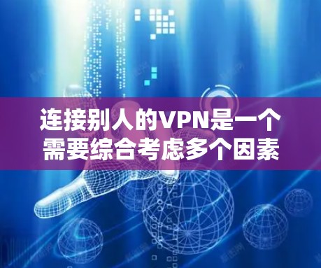 连接别人的VPN是一个需要综合考虑多个因素的过程,以下是一个结构化的指南 连接别人的VPN是一个需要综合考虑多个因素的过程,以下是一个结构化的指南