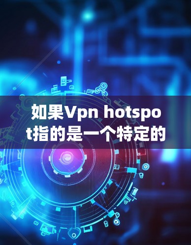 如果Vpn hotspot指的是一个特定的VPN解决方案，建议您查找相关的开发者平台或社区，获取详细的信息和使用指南