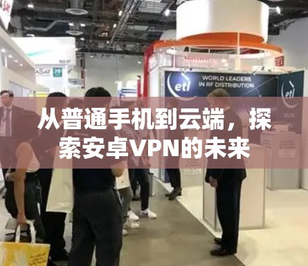 从普通手机到云端，探索安卓VPN的未来